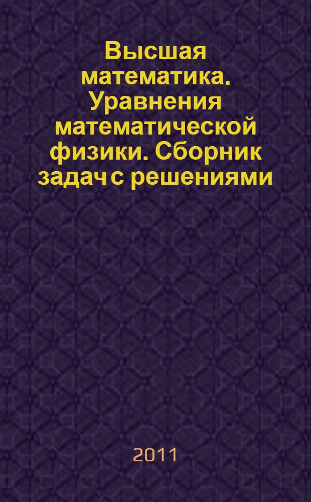 Высшая математика. Уравнения математической физики. Сборник задач с решениями : учебное пособие по курсу "Высшая математика" для студентов МЭИ (ТУ), обучающихся по всем направлениям подготовки