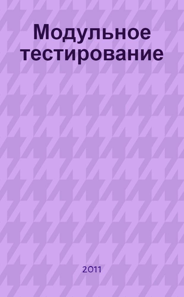 Модульное тестирование : учебное пособие по курсам "CASE-технологии разработки программных средств", "Технологии разработки программных средств" для студентов, обучающихся по направлениям "Прикладная математика и информатика", Информатика и вычислительная техника", "Информационные системы"