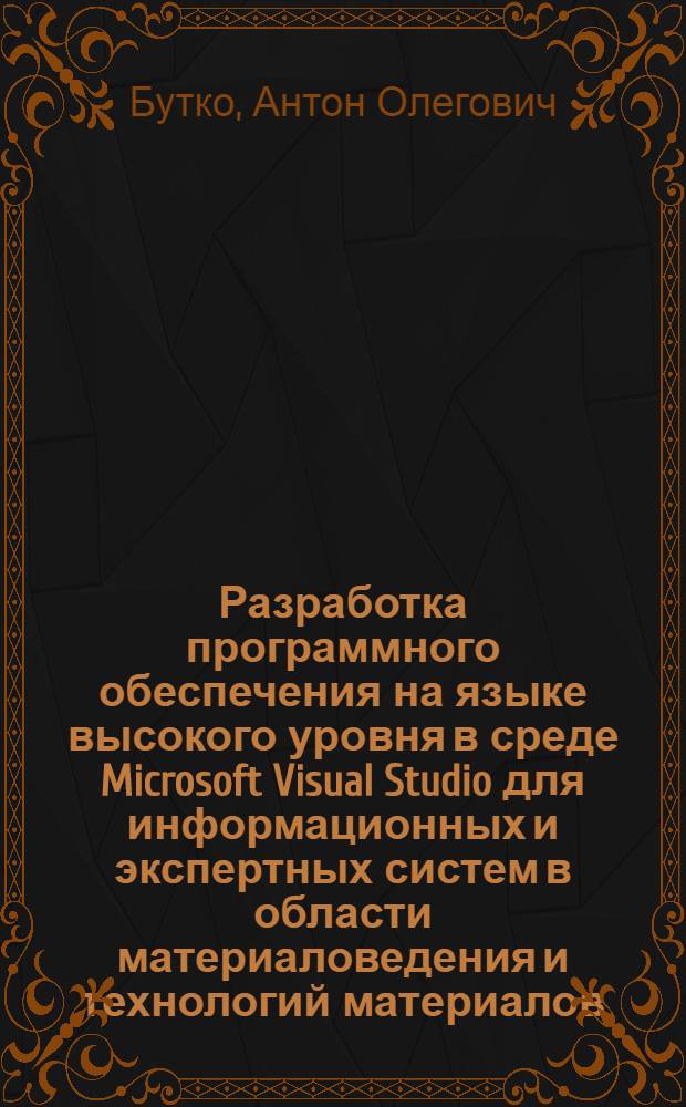 Разработка программного обеспечения на языке высокого уровня в среде Microsoft Visual Studio для информационных и экспертных систем в области материаловедения и технологий материалов : учебное пособие