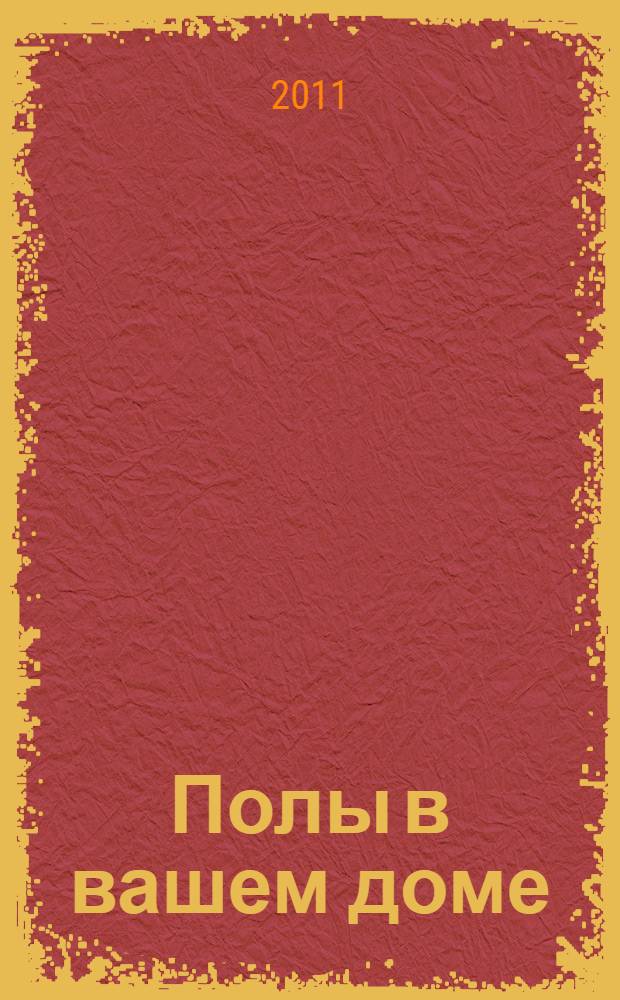 Полы в вашем доме : основы настила полов, наливные и плиточные полы, паркет, ламинат, линолеум, система "теплый пол"