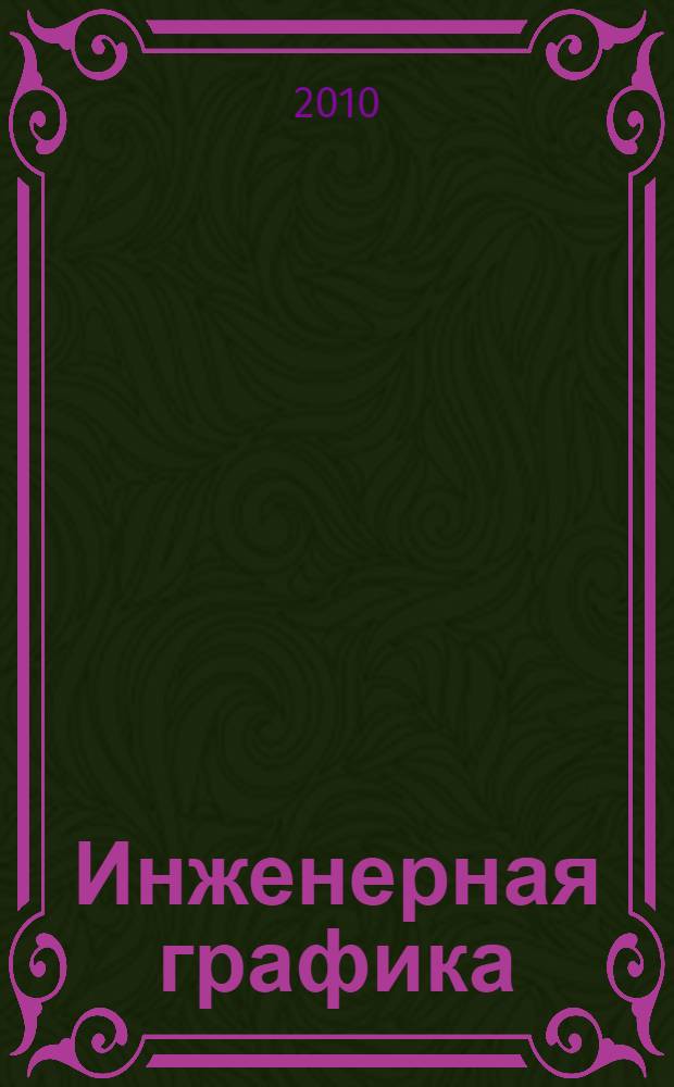 Инженерная графика : учебное пособие для студентов высших учебных заведений, обучающихся по направлениям: "Менеджмент" ; "Эксплуатация водного транспорта и транспортного оборудования" ; "Организация перевозок и управление на транспорте" ; "Электротехника, электромеханика и электротехнологии"