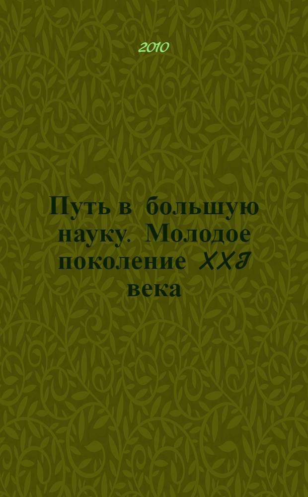 Путь в большую науку. Молодое поколение XXI века: актуальные проблемы и пути их решения. Перспективы высшего образования в малых городах регионов Севера : сборник материалов XV (2009) и XVI (2010) студенческих и региональной научно-практических конференций