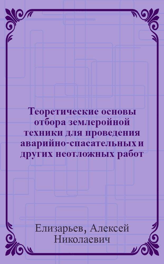 Теоретические основы отбора землеройной техники для проведения аварийно-спасательных и других неотложных работ : учебное пособие для студентов высших учебных заведений, обучающихся по направлению 280100 "Безопасность жизнедеятельности", специальности 280103 "Защита в чрезвычайных ситуациях"