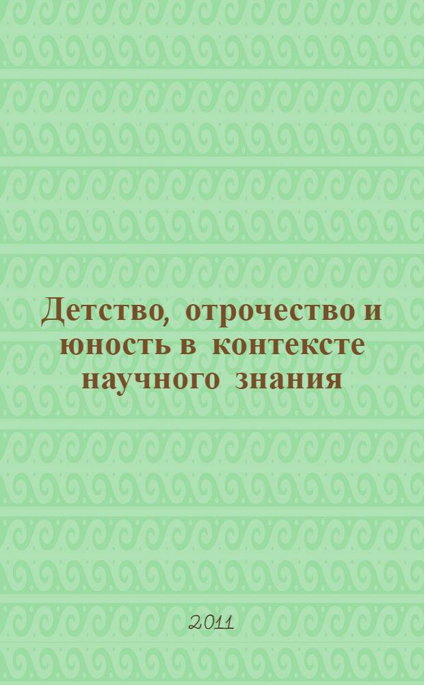 Детство, отрочество и юность в контексте научного знания : материалы международной научно-практической конференции 25-26 апреля 2011 года