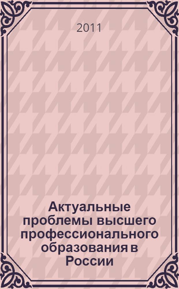 Актуальные проблемы высшего профессионального образования в России : материалы Всероссийской научно-практической конференции с международным участием, 26-27 мая 2011 года