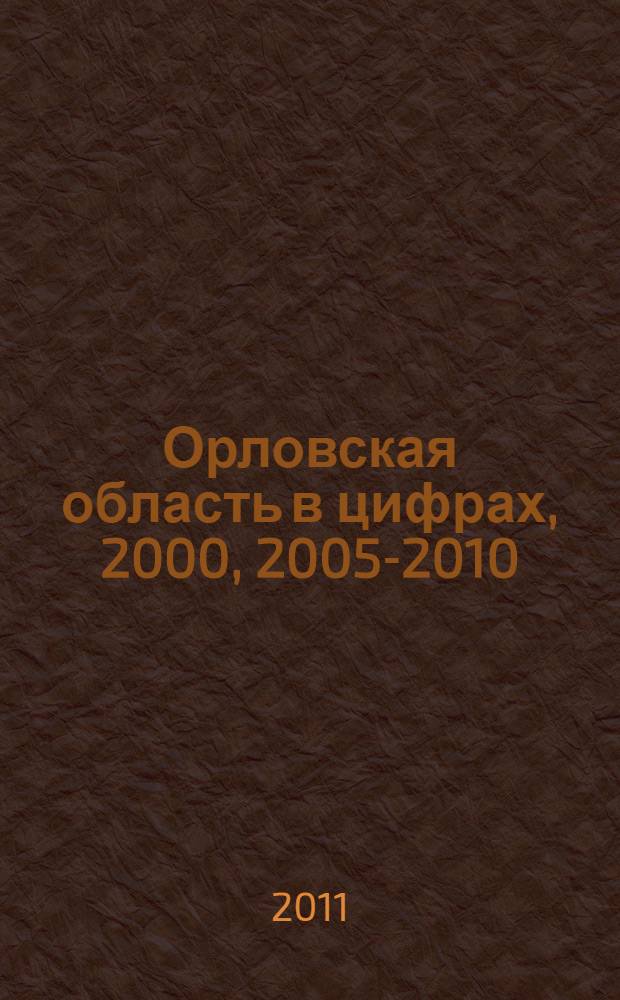 Орловская область в цифрах, 2000, 2005-2010 : краткий статистический сборник