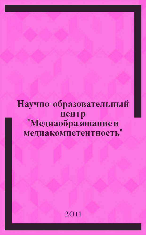 Научно-образовательный центр "Медиаобразование и медиакомпетентность": работа со школьными учителями и преподавателями вузов : учебное пособие для студентов высших учебных заведений, обучающихся по педагогическим специальностям