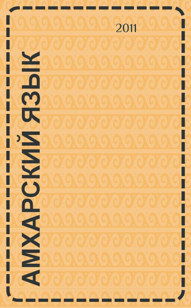 Амхарский язык : общественно-политический перевод : учебник : уровень "Бакалавриат" : для студентов вузов, обучающихся по направлениям подготовки (специальностям) "Регионоведение" и "Международные отношения" : третий и четвертый курсы высших учебных заведений, где язык преподается как первый иностранный