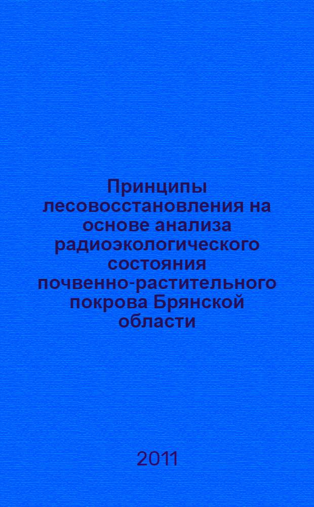 Принципы лесовосстановления на основе анализа радиоэкологического состояния почвенно-растительного покрова Брянской области