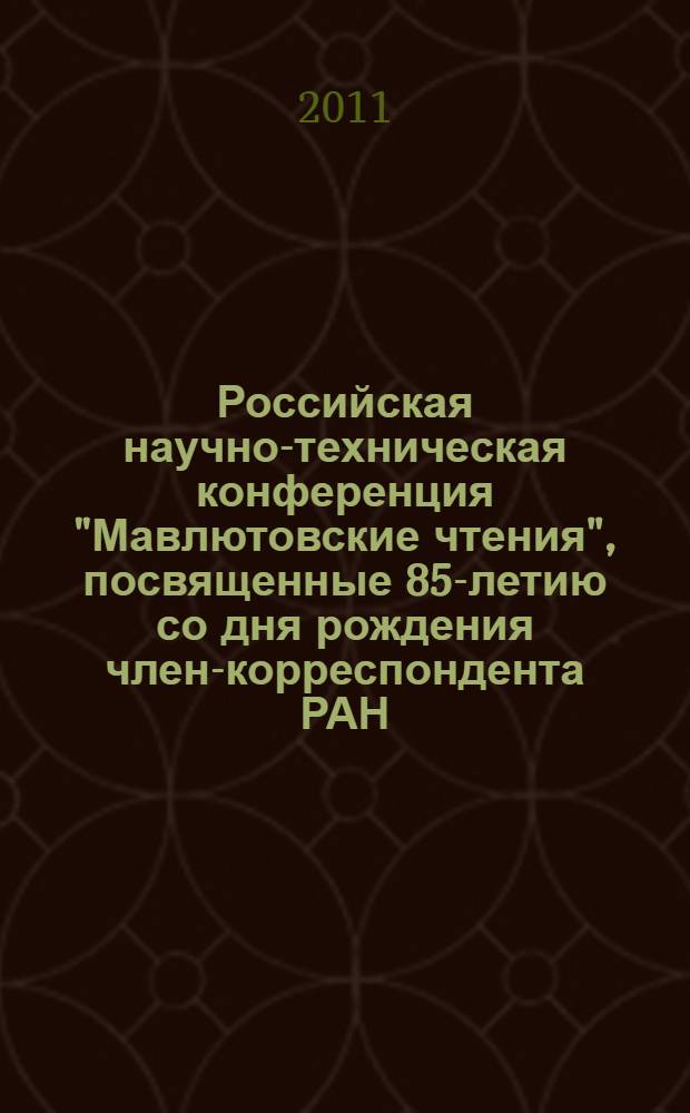 Российская научно-техническая конференция "Мавлютовские чтения", посвященные 85-летию со дня рождения член-корреспондента РАН, д.т.н., профессора Рыфата Рахматулловича Мавлютова, 21-24 марта 2011 года. Т. 6, [доп.]