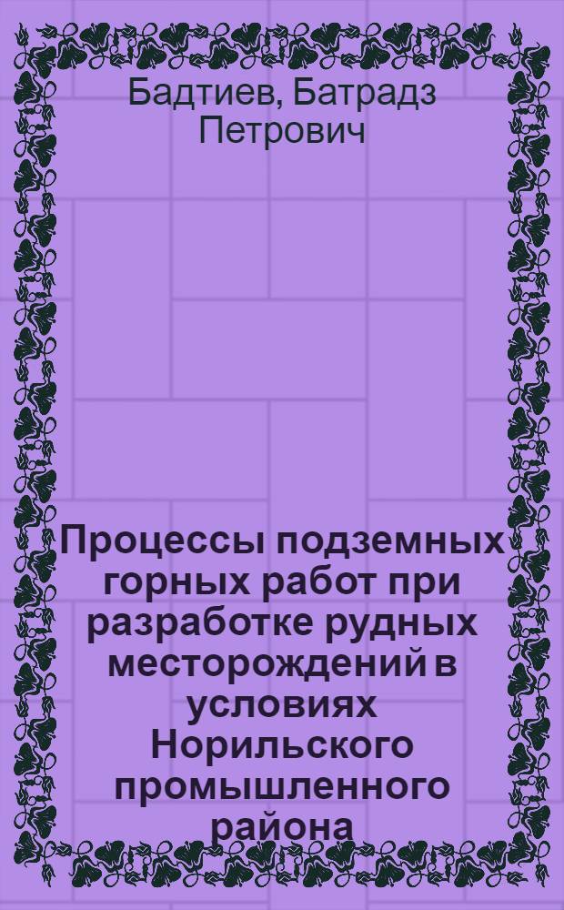 Процессы подземных горных работ при разработке рудных месторождений в условиях Норильского промышленного района : учебное пособие для студентов вузов, обучающихся по специальности "Подземная разработка месторождений полезных ископаемых" (специализация "Подземная разработка рудных и нерудных месторождений") направления подготовки "Горное дело"