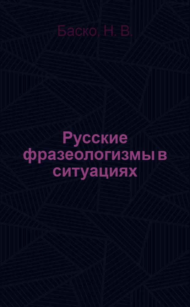 Русские фразеологизмы в ситуациях: учебное поосбие по русской фразеологии и развитию речи