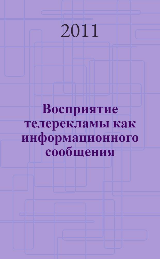 Восприятие телерекламы как информационного сообщения : монография