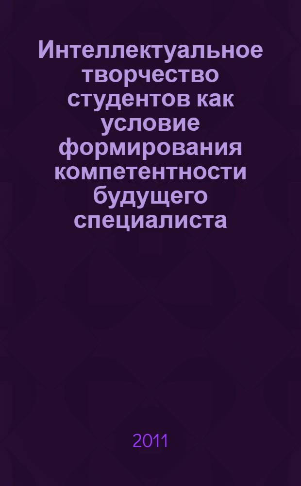 Интеллектуальное творчество студентов как условие формирования компетентности будущего специалиста : материалы региональной научно-практической конференции
