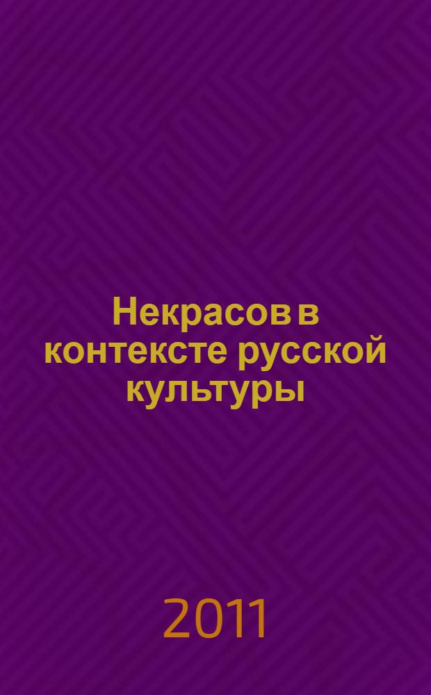 Некрасов в контексте русской культуры : материалы научной конференции, посвященной 190-летию со дня рождения поэта (Ярославль, 30 июня - 1 июля 2011 года)