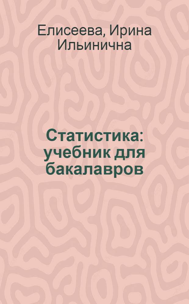Статистика : учебник для бакалавров : для студентов высших учебных заведений, обучающихся по экономическим специальностям : 080101(060100) "Экономическая теория", 080102(060600) "Мировая экономика", 080103(060700) "Национальная экономика" и др. : углуюленный курс