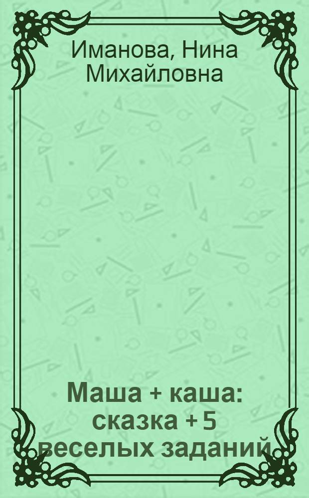 Маша + каша : сказка + 5 веселых заданий : для детей дошкольного возраста
