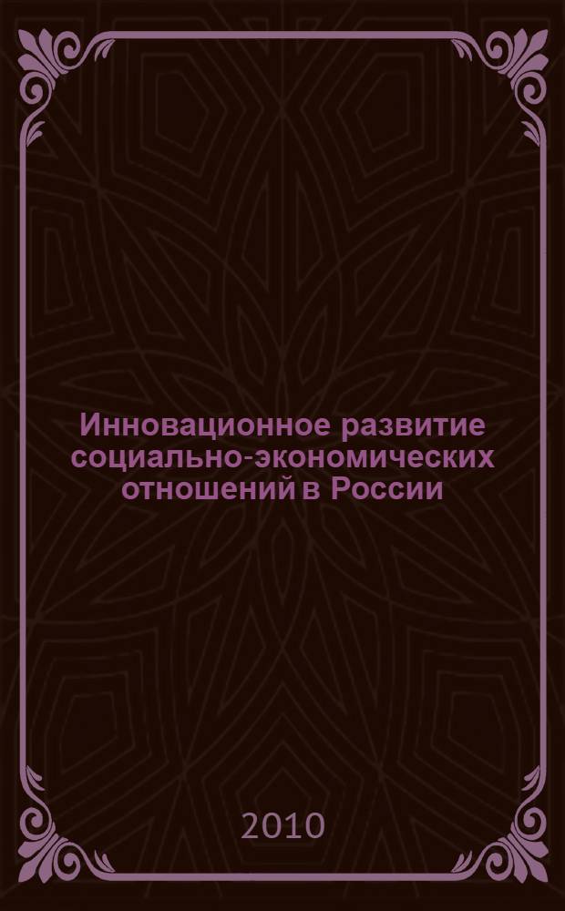 Инновационное развитие социально-экономических отношений в России : материалы всероссийской научно-практической конференции преподавателей, ученых, специалистов и студентов, 29 мая 2010 г