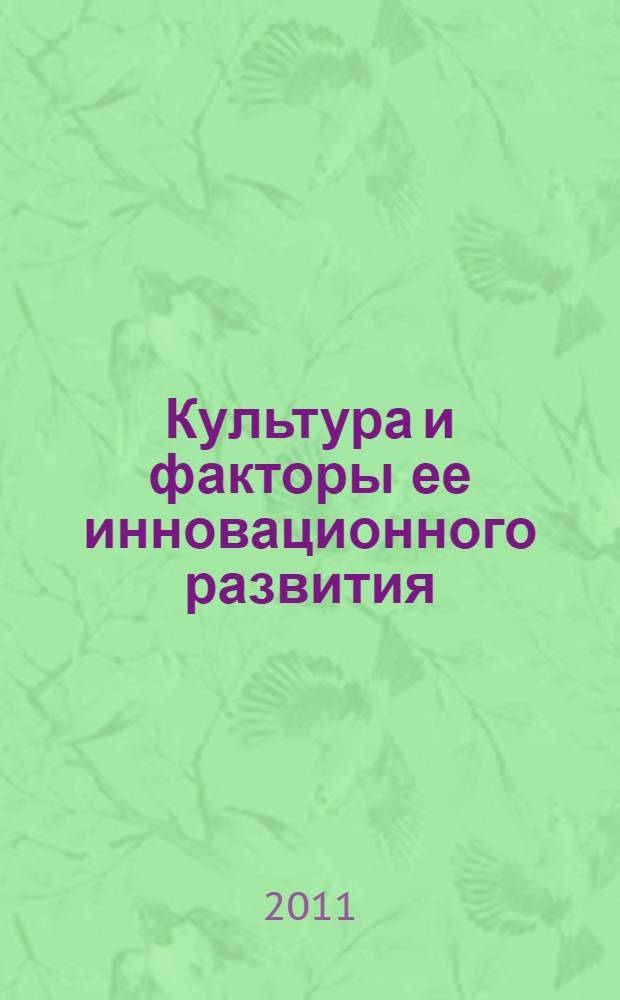 Культура и факторы ее инновационного развития : сборник статей : в рамках подготовки молодых исследователей (аспирантов, соискателей) к ежегодному форуму "Культура как стратегический ресурс России в XXI веке: инновационное проектирование культурной среды"