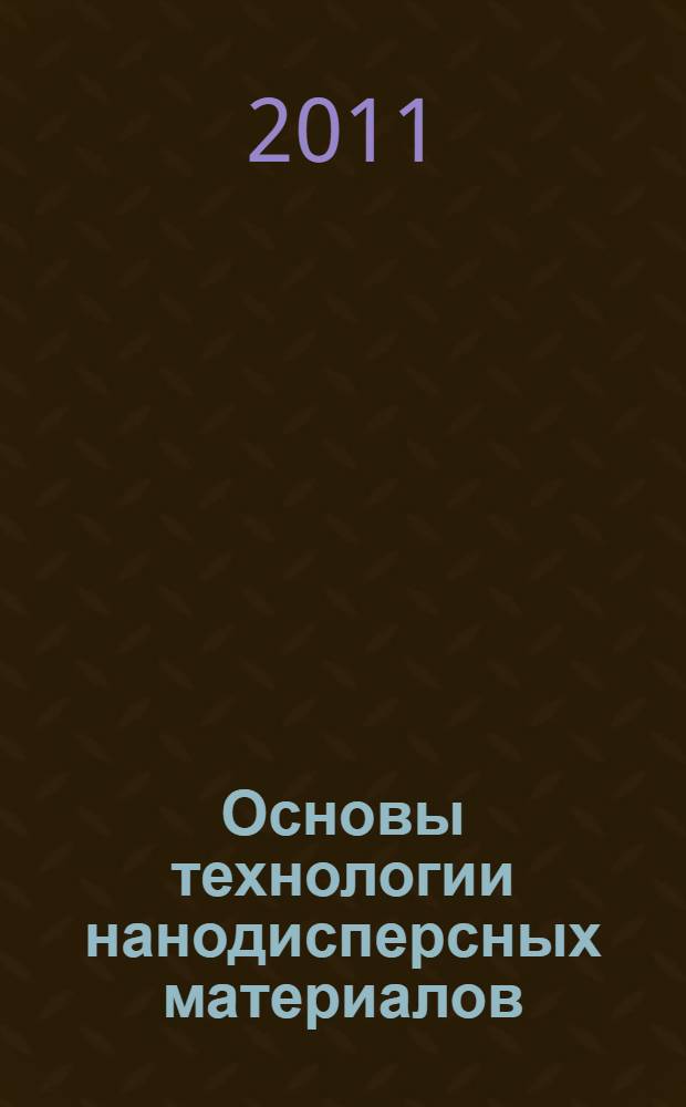 Основы технологии нанодисперсных материалов : учебное пособие для студентов высших учебных заведений, обучающихся по специальности "Машины и аппараты химических производств" и "Автоматизированное производство химических предприятий"