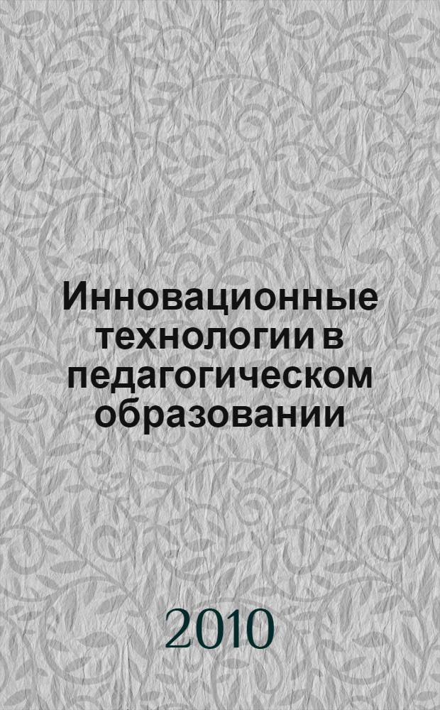 Инновационные технологии в педагогическом образовании : материалы научно-практической конференции, 9-20 марта 2010 года : сборник статей