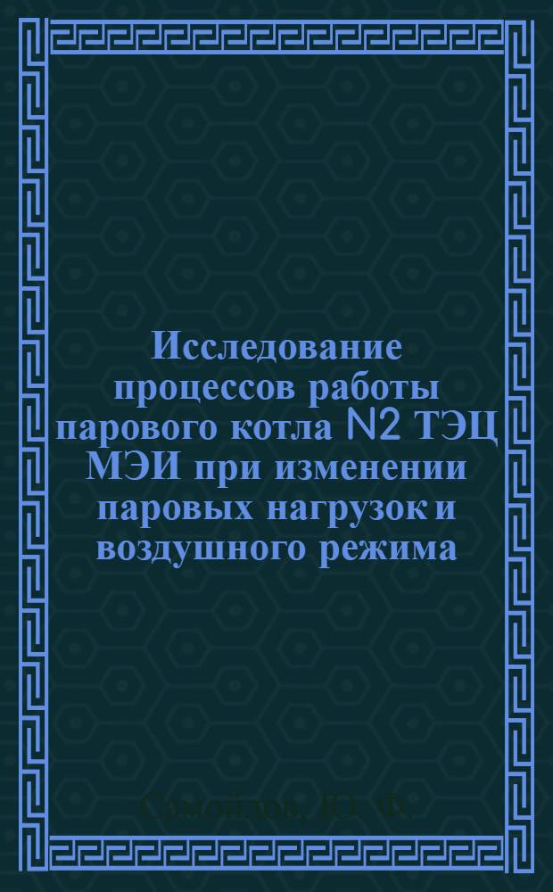 Исследование процессов работы парового котла N2 ТЭЦ МЭИ при изменении паровых нагрузок и воздушного режима: лабораторный практикум: учебное пособие