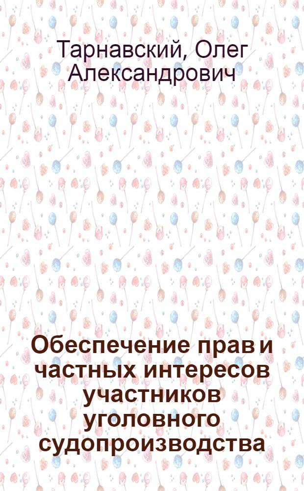 Обеспечение прав и частных интересов участников уголовного судопроизводства : монография