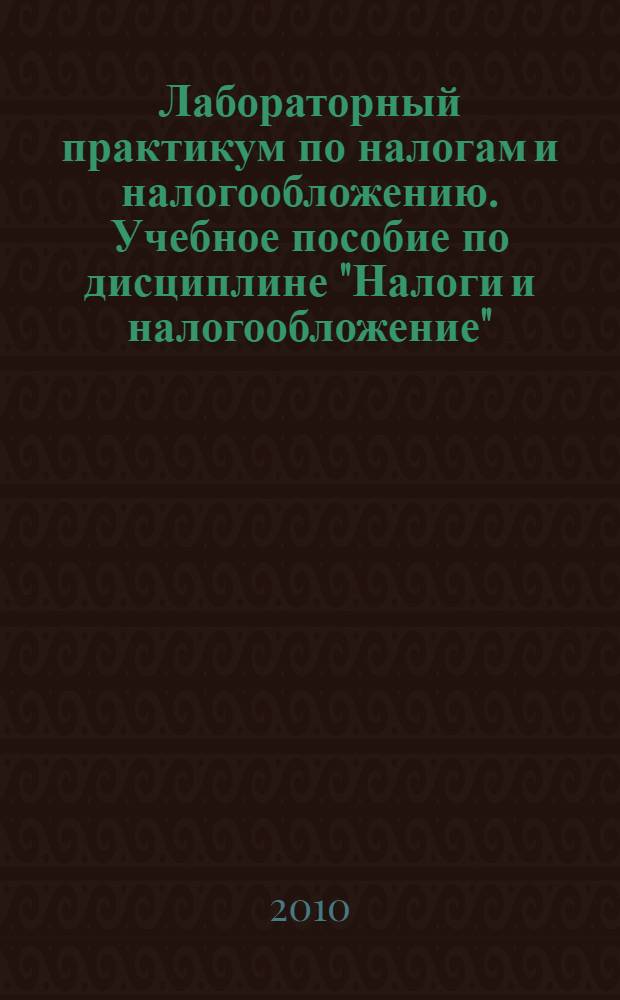Лабораторный практикум по налогам и налогообложению. Учебное пособие по дисциплине "Налоги и налогообложение"