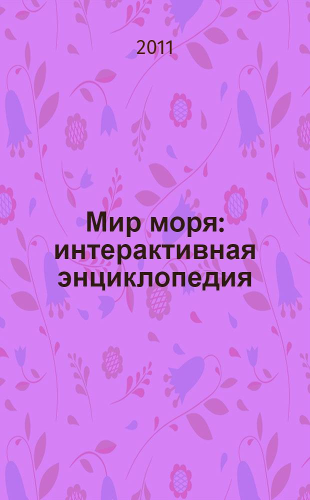 Мир моря : интерактивная энциклопедия : обширный познавательный материал, яркие иллюстрации, развивающие задания : для младшего школьного возраста
