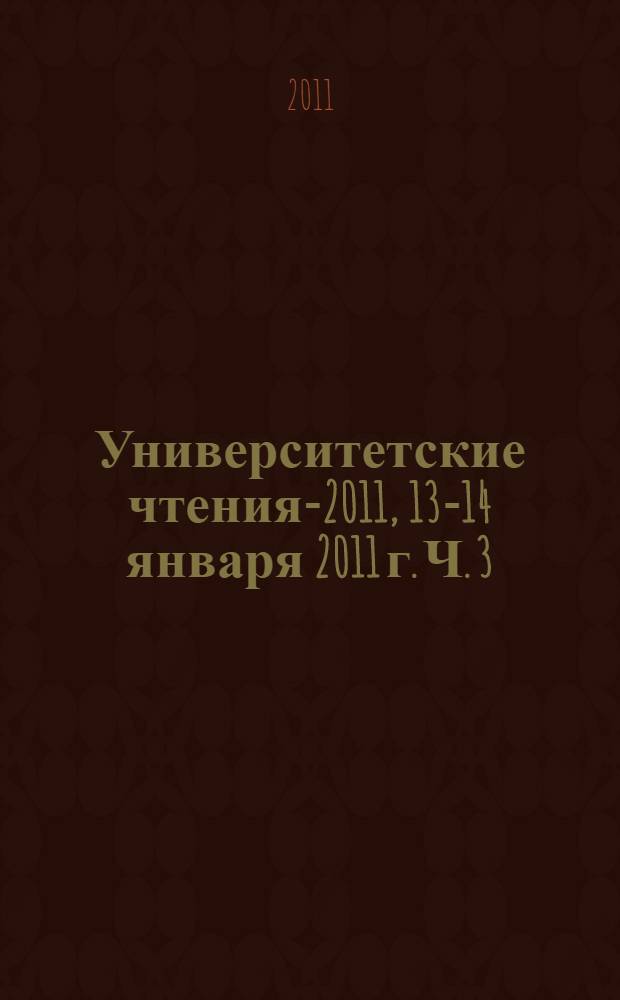 Университетские чтения-2011, 13-14 января 2011 г. Ч. 3 : Секции 5-8 симпозиума 1