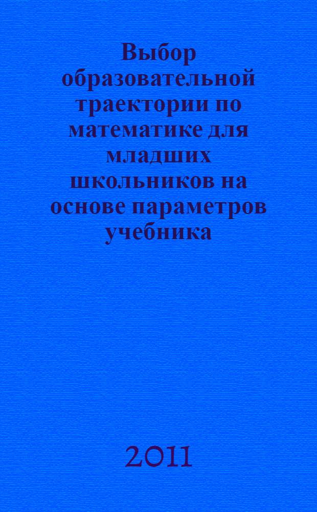 Выбор образовательной траектории по математике для младших школьников на основе параметров учебника : методические рекомендации