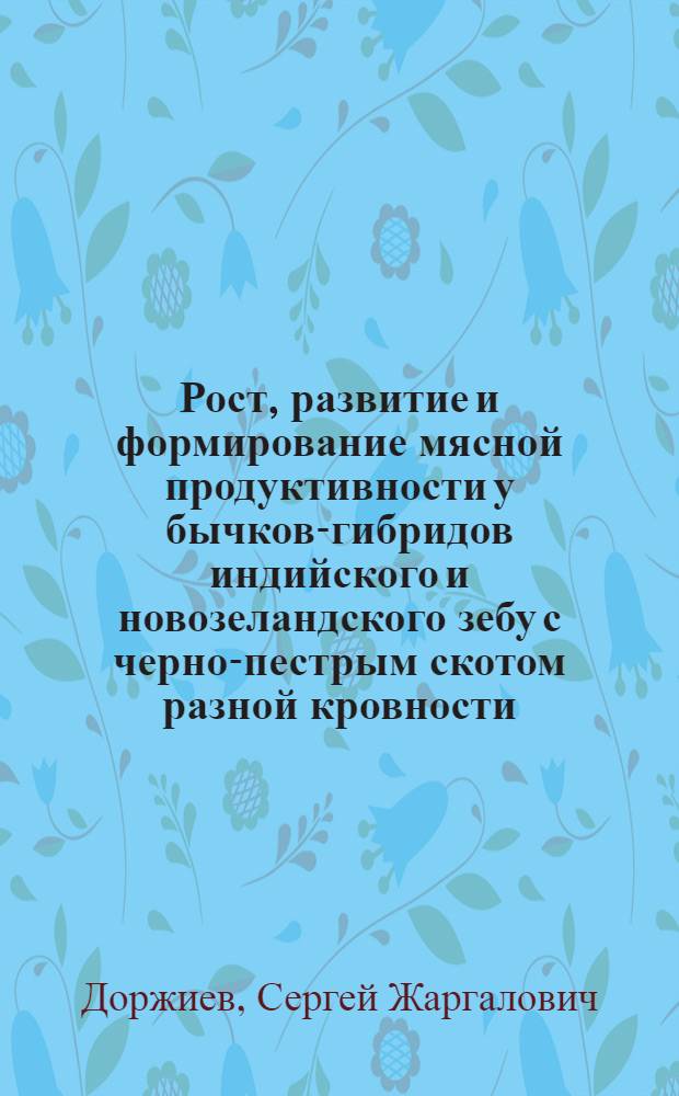 Рост, развитие и формирование мясной продуктивности у бычков-гибридов индийского и новозеландского зебу с черно-пестрым скотом разной кровности : монография