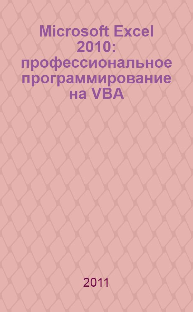 Microsoft Excel 2010 : профессиональное программирование на VBA : уровень: для пользователей средней и высокой квалификации