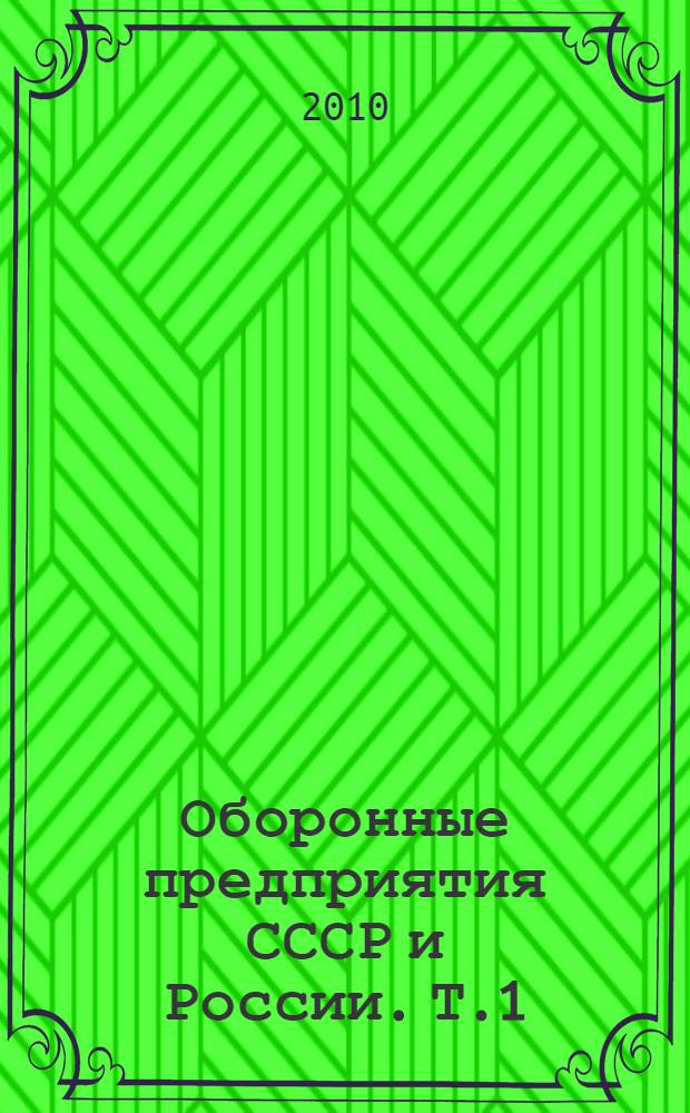 Оборонные предприятия СССР и России. Т.1
