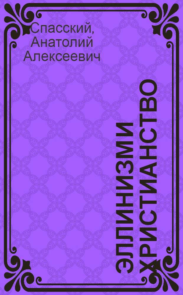 Эллинизм и христианство : история литературно-религиозной полемики между эллинизмом и христианством в ранний период христианской истории (150-254)