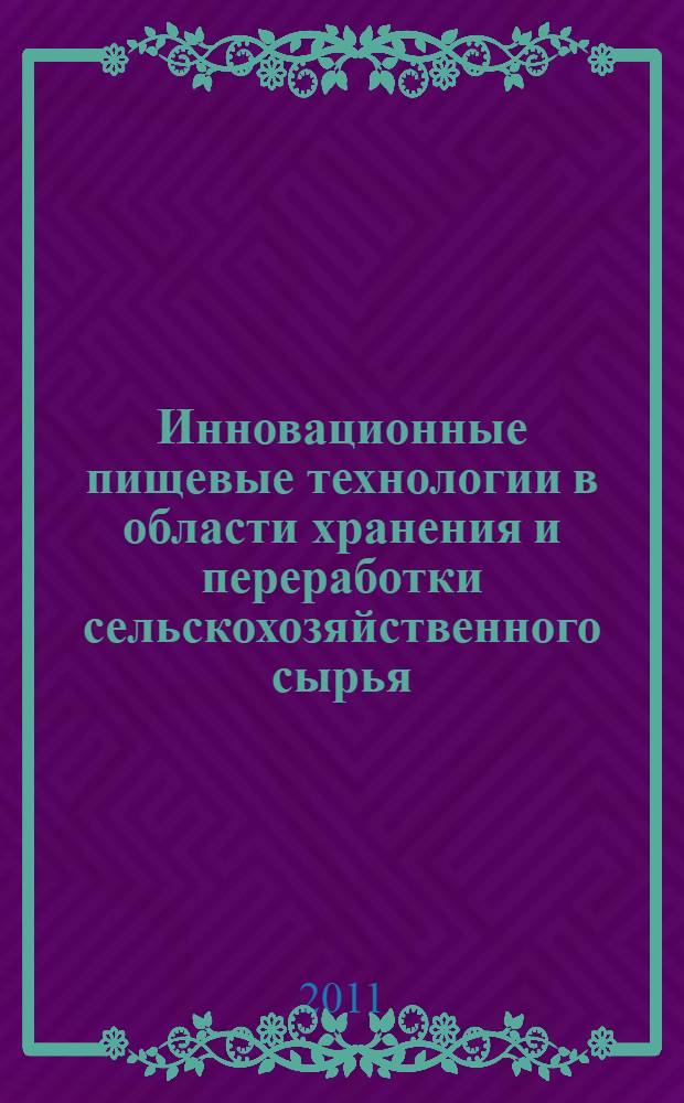 Инновационные пищевые технологии в области хранения и переработки сельскохозяйственного сырья : материалы Международной научно-практической конференции (23-24 июня 2011 г.)