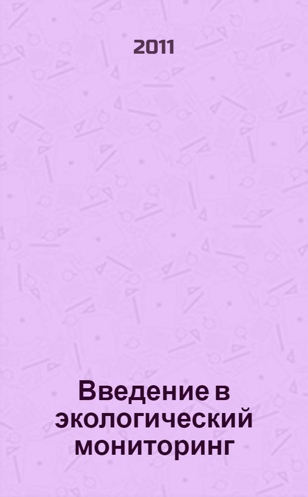 Введение в экологический мониторинг : учебное пособие для студентов высших учебных заведений, обучающихся по специальности 020801.65 "Экология" и направлению 020800.62 "Экология и природопользование"