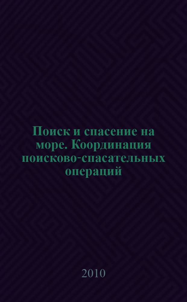 Поиск и спасение на море. Координация поисково-спасательных операций : учебное пособие : для студентов (курсантов) морских специальностей вузов региона