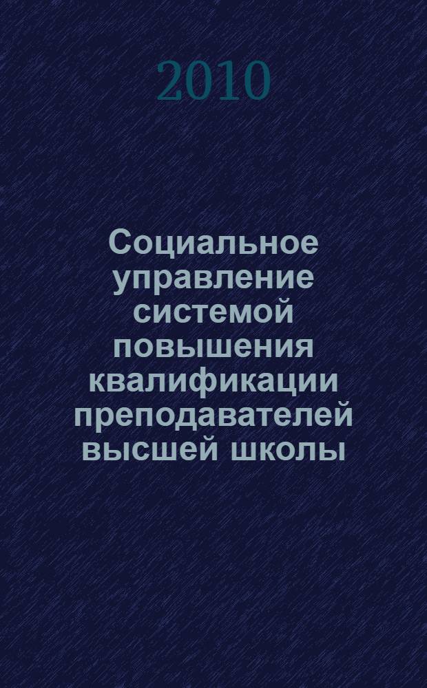Социальное управление системой повышения квалификации преподавателей высшей школы : монография