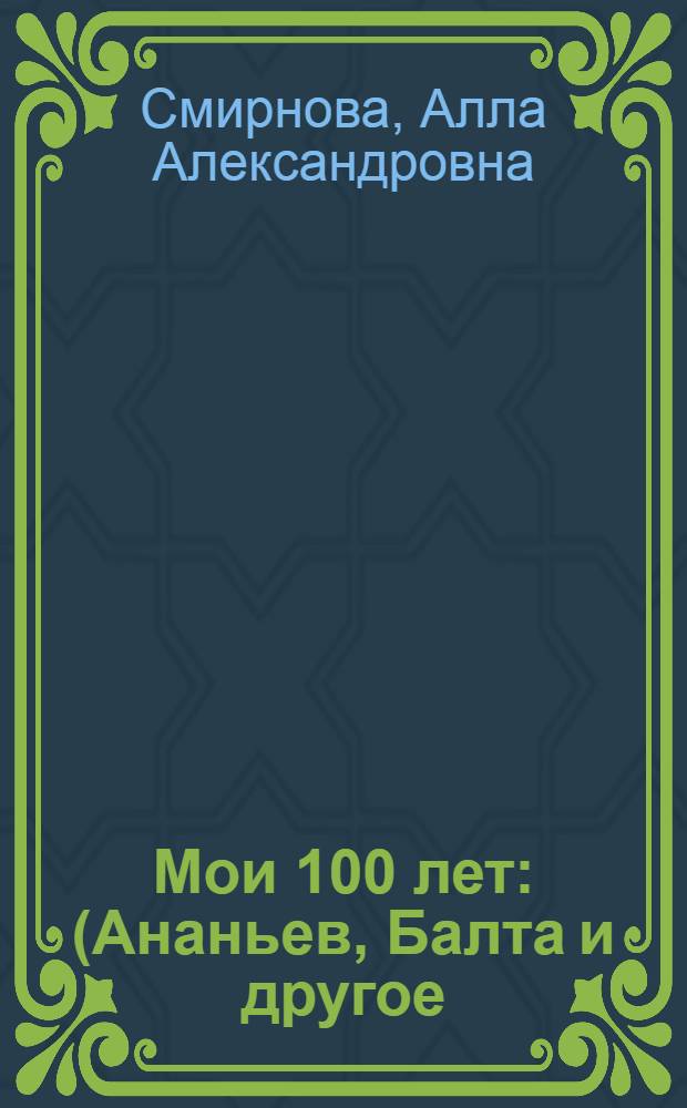 Мои 100 лет : (Ананьев, Балта и другое) : воспоминания