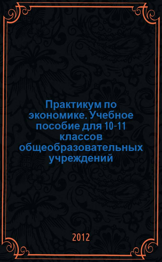 Практикум по экономике. Учебное пособие для 10-11 классов общеобразовательных учреждений. Профильный уровень образования
