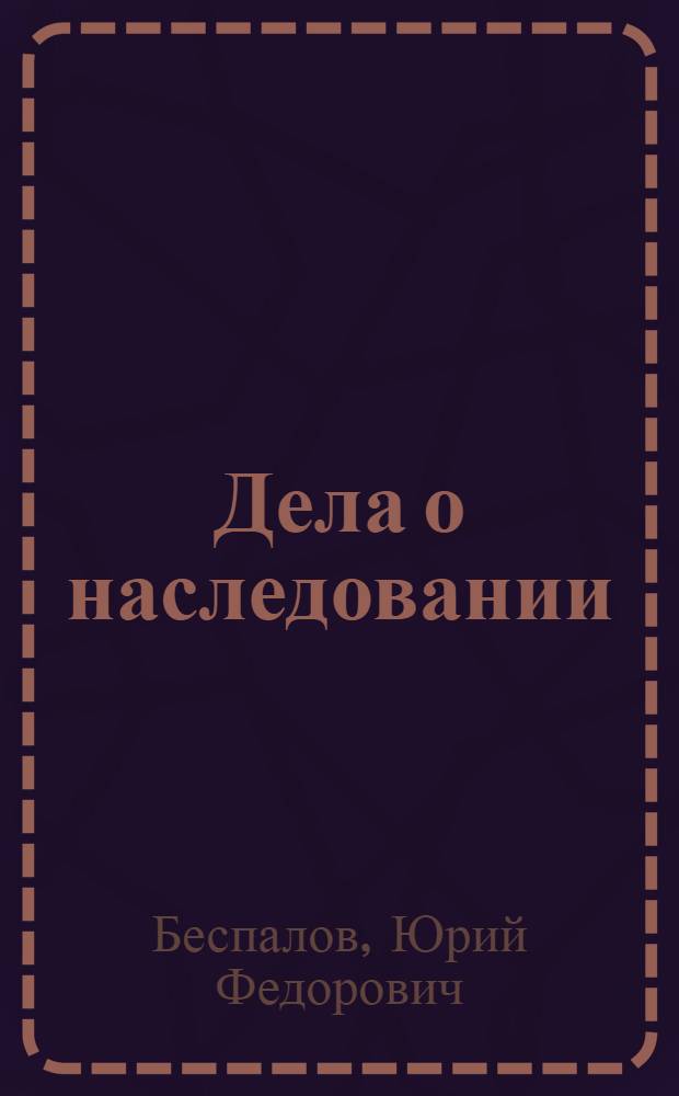 Дела о наследовании : признание завещания недействительным, право собственности на наследство, установление факта принятия наследства, восстановление срока принятия наследства