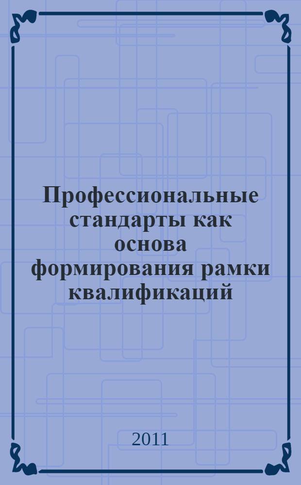 Профессиональные стандарты как основа формирования рамки квалификаций : методическое пособие