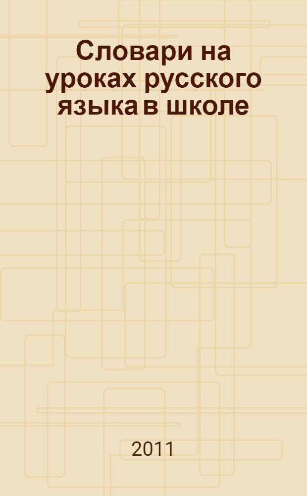 Словари на уроках русского языка в школе : материалы студенческой научно-практической конференции "Словари наши друзья и помощники", 19 ноября 2010 года