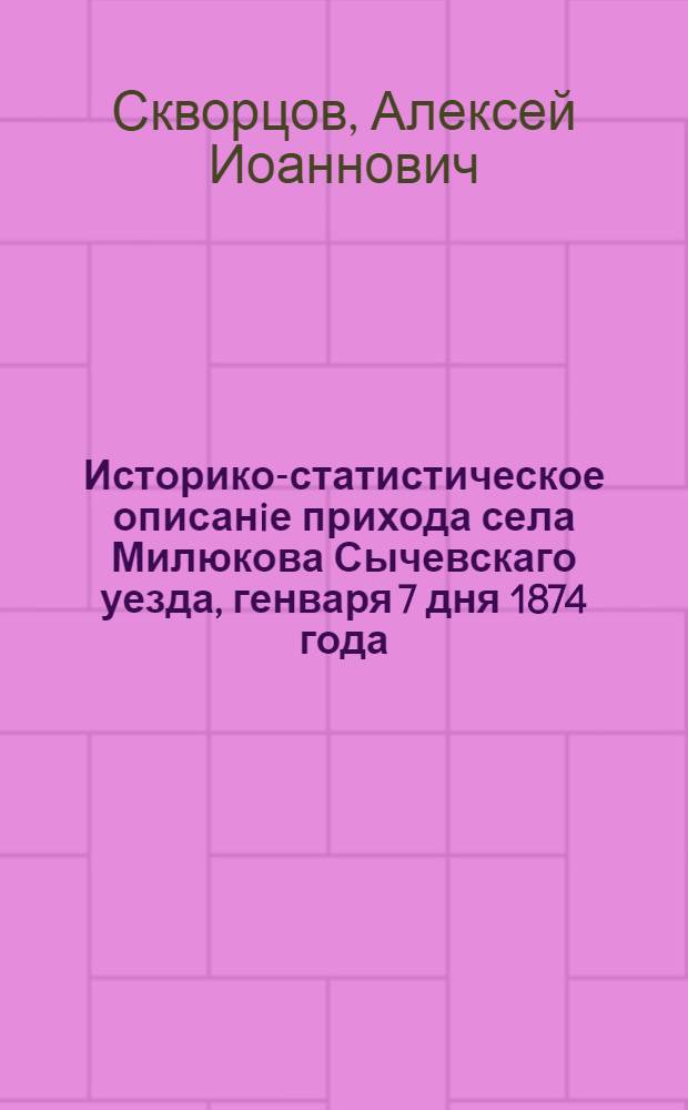 Историко-статистическое описанiе прихода села Милюкова Сычевскаго уезда, генваря 7 дня 1874 года