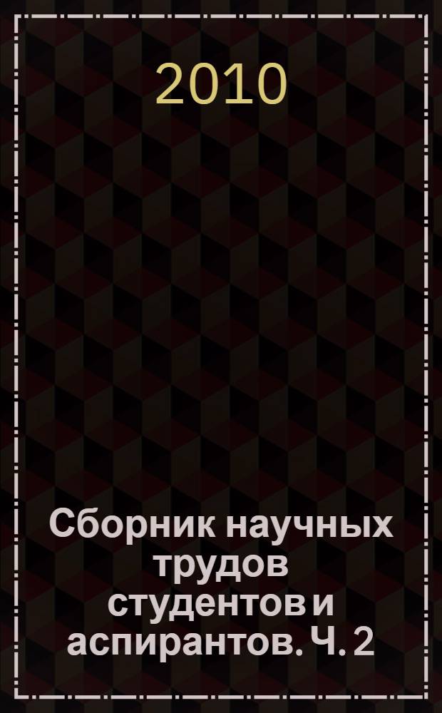 Сборник научных трудов студентов и аспирантов. Ч. 2
