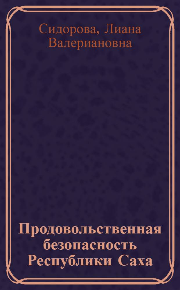 Продовольственная безопасность Республики Саха(Якутия): оценка и регулирование : автореферат диссертации на соискание ученой степени кандидата экономических наук : специальность 08.00.05 <Экономика и управление народным хозяйством по отраслям и сферам деятельности>