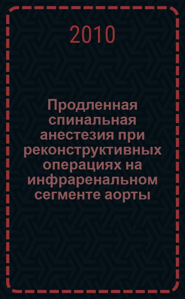 Продленная спинальная анестезия при реконструктивных операциях на инфраренальном сегменте аорты : автореферат диссертации на соискание ученой степени кандидата медицинских наук : специальность 14.01.20 <Анестезиология и реаниматология>