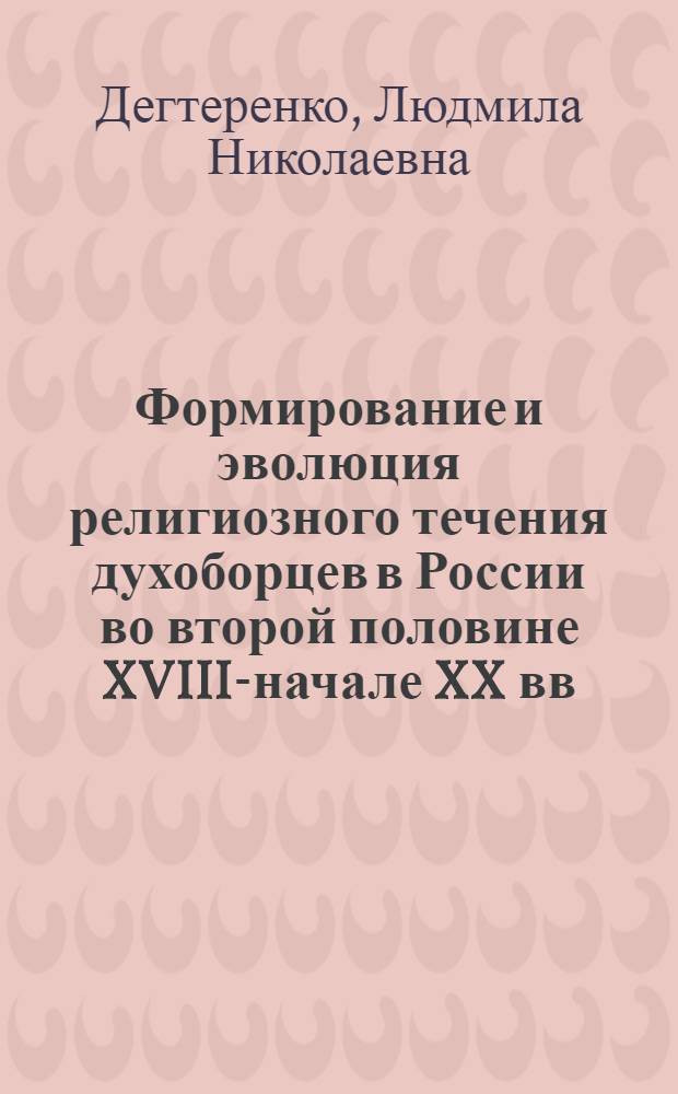 Формирование и эволюция религиозного течения духоборцев в России во второй половине XVIII-начале XX вв. : традиционализм и модернизационные аспекты : автореферат диссертации на соискание ученой степени кандидата исторических наук : специальность 07.00.02 <Отечественная история>