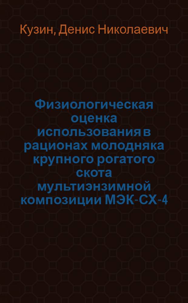 Физиологическая оценка использования в рационах молодняка крупного рогатого скота мультиэнзимной композиции МЭК-СХ-4 : автореферат диссертации на соискание ученой степени кандидата биологических наук : специальность 03.03.01 <Физиология>